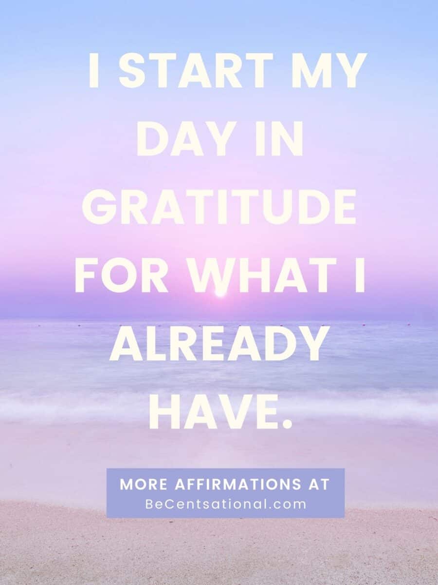 Daily morning affirmations. I start my day in gratitude for what I already have.