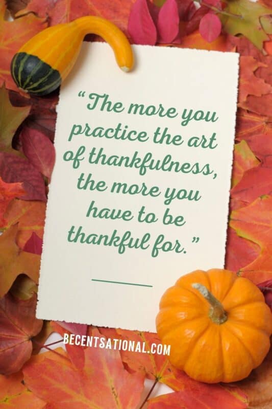 Quotes for thanksgiving. “The more you practice the art of thankfulness, the more you have to be thankful for.”