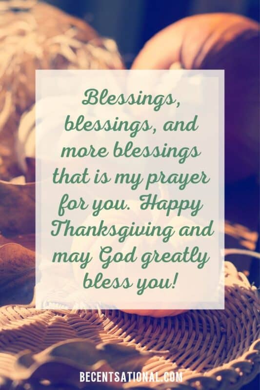 Happy thanksgiving quotes. Blessings, blessings, and more blessings that is my prayer for you. Happy Thanksgiving and may God greatly bless you!