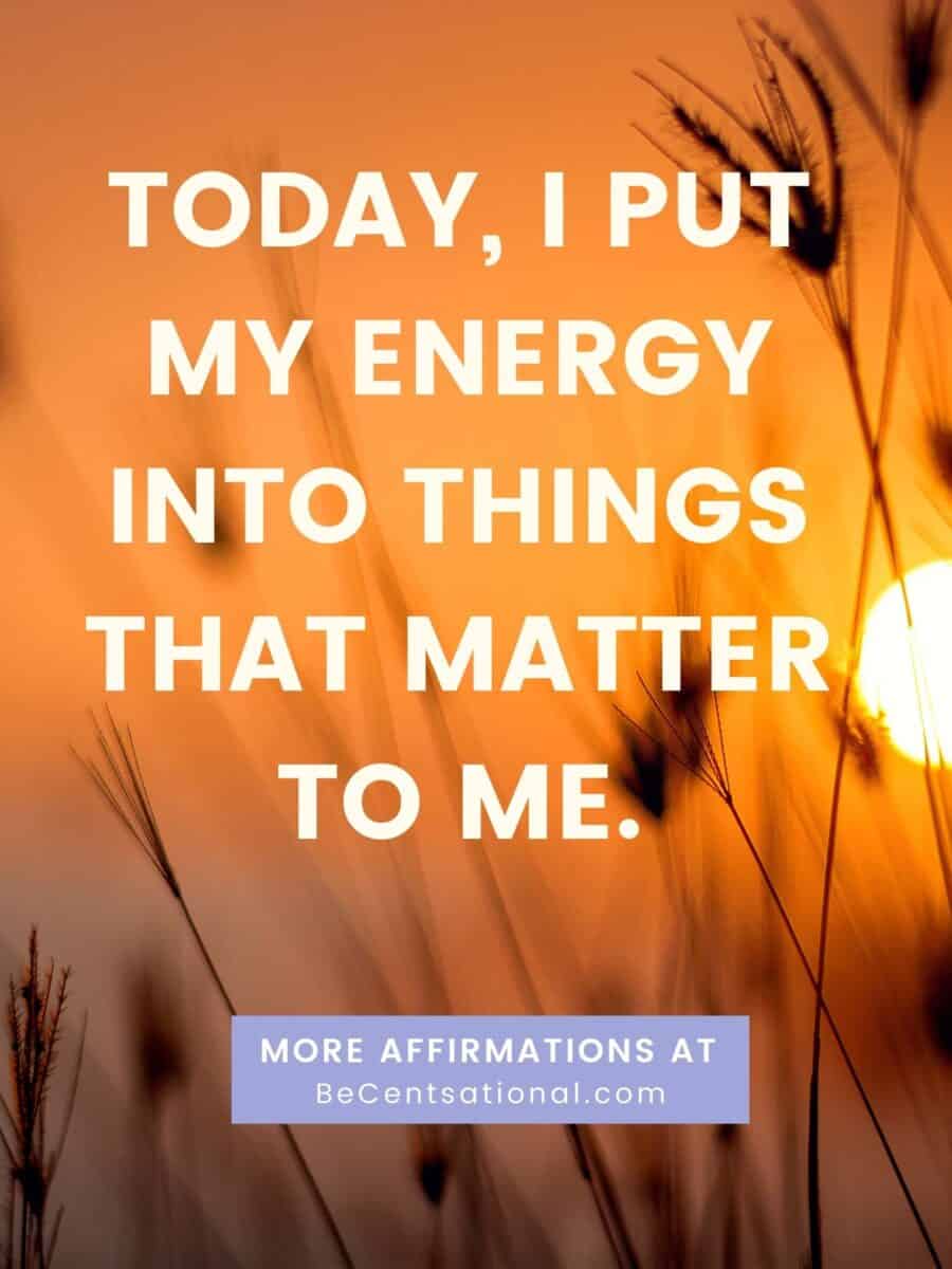 Positive morning affirmations. Today, I put my energy into things that matter to me.