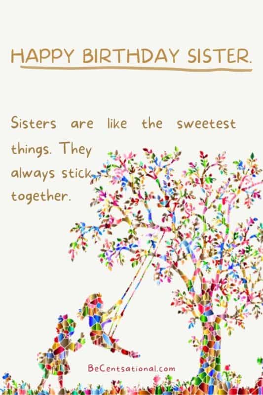 happy birthday sister. Sisters are like the sweetest things. They always stick together.