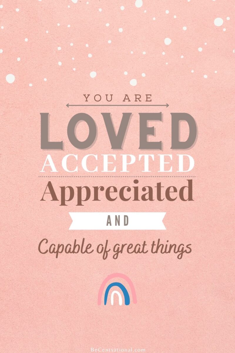 I am loved, accepted, appreciated, and capable of great things.