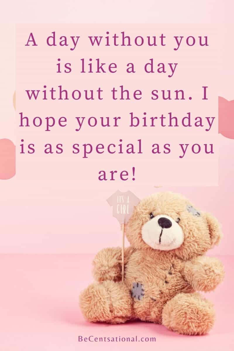 A day without you is like a day without the sun. I hope your birthday is as special as you are! on a cute teddy bear over a pink pastel background.
