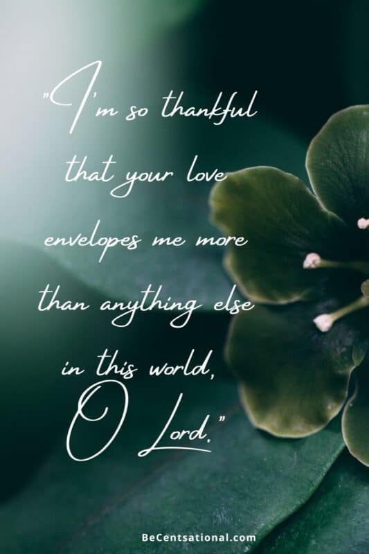 I'm so thankful that your love envelopes me more than anything else in this world,  O Lord.
