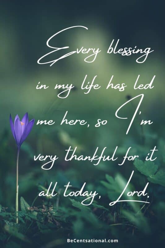 Every blessing in my life has led me here, so I'm very thankful for it all today, Lord.