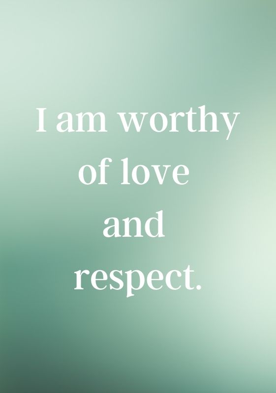 I am worthy of love  and  respect.